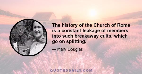 The history of the Church of Rome is a constant leakage of members into such breakaway cults, which go on splitting.