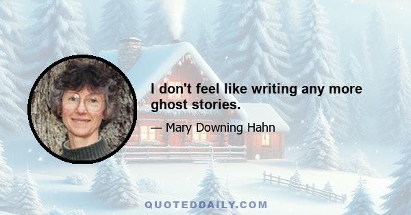 I don't feel like writing any more ghost stories.