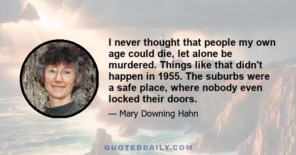 I never thought that people my own age could die, let alone be murdered. Things like that didn't happen in 1955. The suburbs were a safe place, where nobody even locked their doors.