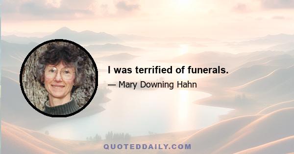 I was terrified of funerals.