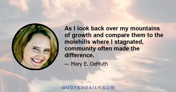 As I look back over my mountains of growth and compare them to the molehills where I stagnated, community often made the difference.