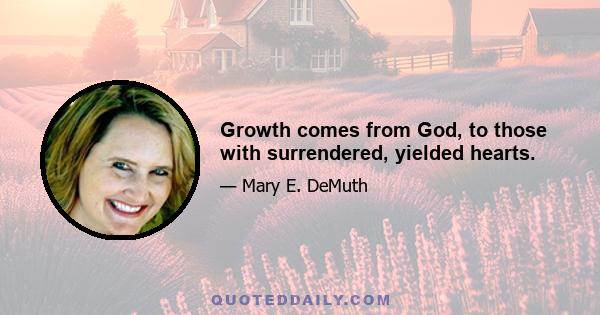 Growth comes from God, to those with surrendered, yielded hearts.