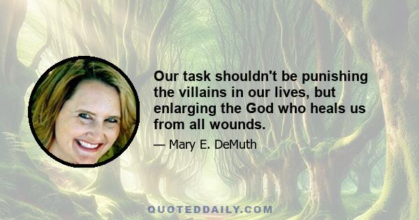 Our task shouldn't be punishing the villains in our lives, but enlarging the God who heals us from all wounds.