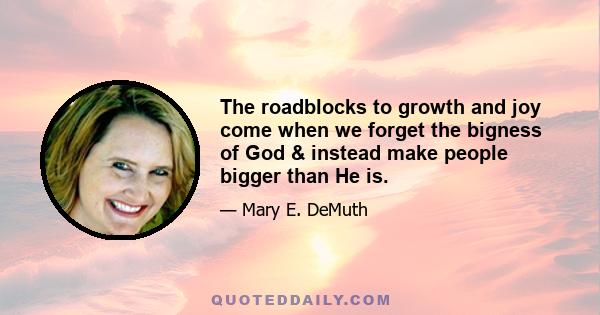 The roadblocks to growth and joy come when we forget the bigness of God & instead make people bigger than He is.