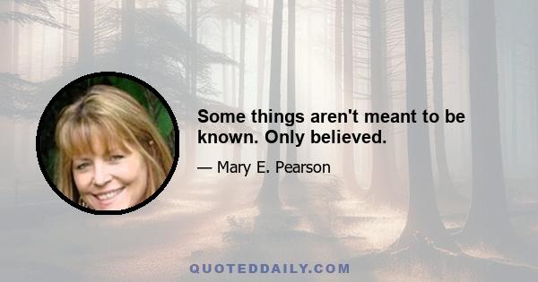 Some things aren't meant to be known. Only believed.