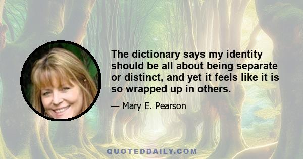 The dictionary says my identity should be all about being separate or distinct, and yet it feels like it is so wrapped up in others.