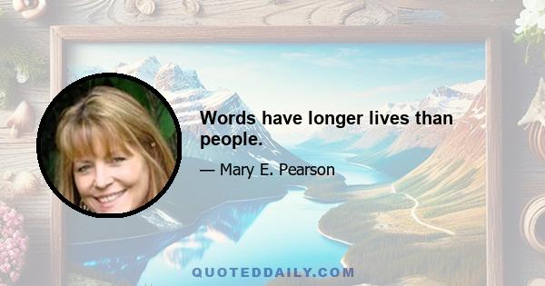 Words have longer lives than people.