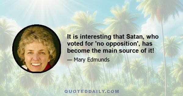 It is interesting that Satan, who voted for 'no opposition', has become the main source of it!