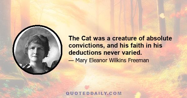 The Cat was a creature of absolute convictions, and his faith in his deductions never varied.