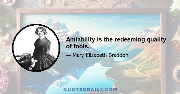 Amiability is the redeeming quality of fools.