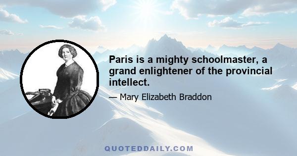 Paris is a mighty schoolmaster, a grand enlightener of the provincial intellect.