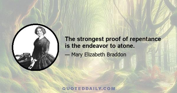 The strongest proof of repentance is the endeavor to atone.