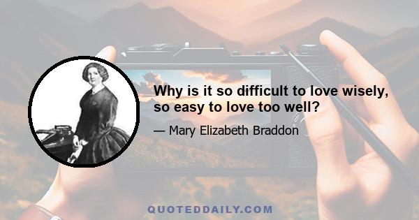 Why is it so difficult to love wisely, so easy to love too well?