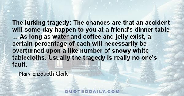 The lurking tragedy: The chances are that an accident will some day happen to you at a friend's dinner table ... As long as water and coffee and jelly exist, a certain percentage of each will necessarily be overturned