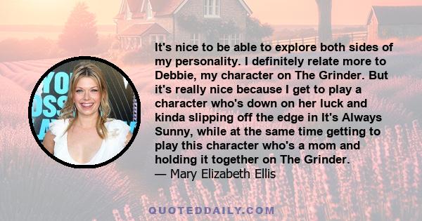 It's nice to be able to explore both sides of my personality. I definitely relate more to Debbie, my character on The Grinder. But it's really nice because I get to play a character who's down on her luck and kinda