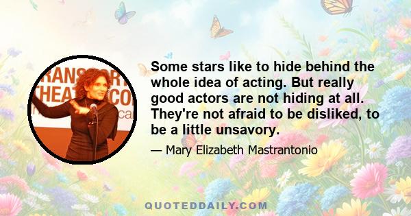 Some stars like to hide behind the whole idea of acting. But really good actors are not hiding at all. They're not afraid to be disliked, to be a little unsavory.