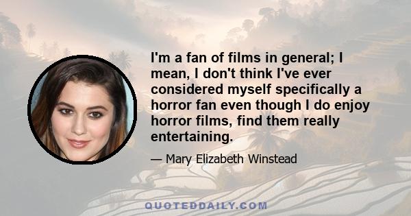 I'm a fan of films in general; I mean, I don't think I've ever considered myself specifically a horror fan even though I do enjoy horror films, find them really entertaining.