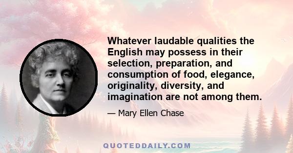 Whatever laudable qualities the English may possess in their selection, preparation, and consumption of food, elegance, originality, diversity, and imagination are not among them.