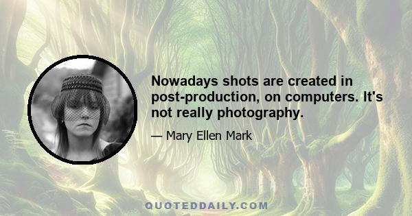 Nowadays shots are created in post-production, on computers. It's not really photography.