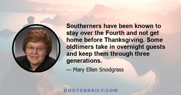 Southerners have been known to stay over the Fourth and not get home before Thanksgiving. Some oldtimers take in overnight guests and keep them through three generations.