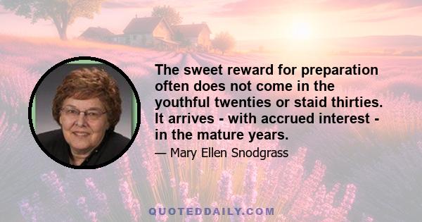 The sweet reward for preparation often does not come in the youthful twenties or staid thirties. It arrives - with accrued interest - in the mature years.