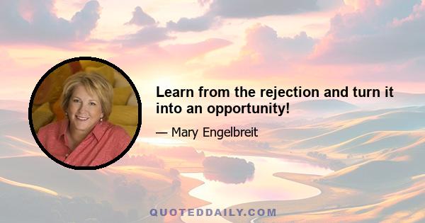 Learn from the rejection and turn it into an opportunity!