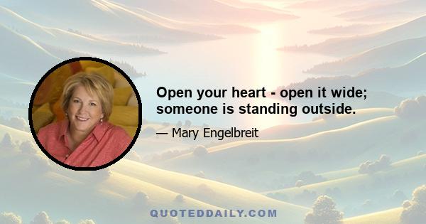 Open your heart - open it wide; someone is standing outside.