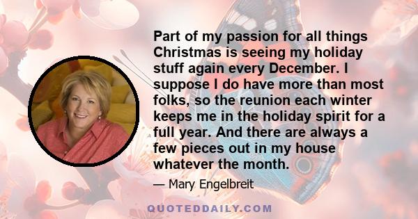 Part of my passion for all things Christmas is seeing my holiday stuff again every December. I suppose I do have more than most folks, so the reunion each winter keeps me in the holiday spirit for a full year. And there 