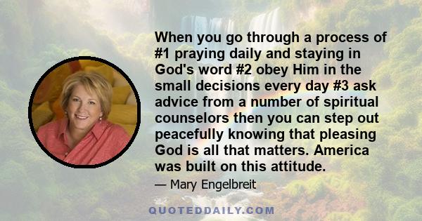 When you go through a process of #1 praying daily and staying in God's word #2 obey Him in the small decisions every day #3 ask advice from a number of spiritual counselors then you can step out peacefully knowing that