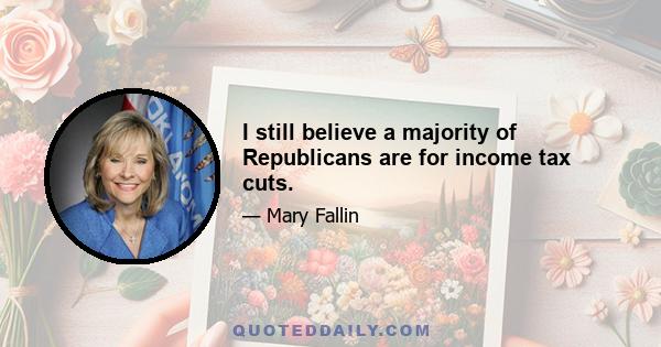 I still believe a majority of Republicans are for income tax cuts.