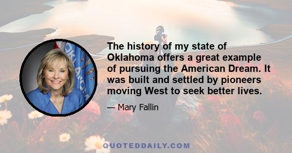 The history of my state of Oklahoma offers a great example of pursuing the American Dream. It was built and settled by pioneers moving West to seek better lives.