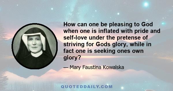 How can one be pleasing to God when one is inflated with pride and self-love under the pretense of striving for Gods glory, while in fact one is seeking ones own glory?