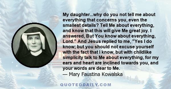 My daughter...why do you not tell me about everything that concerns you, even the smallest details? Tell Me about everything, and know that this will give Me great joy. I answered, But You know about everything, Lord.