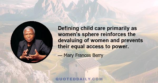 Defining child care primarily as women's sphere reinforces the devaluing of women and prevents their equal access to power.