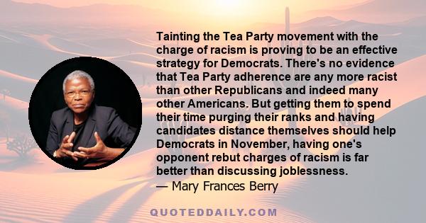 Tainting the Tea Party movement with the charge of racism is proving to be an effective strategy for Democrats. There's no evidence that Tea Party adherence are any more racist than other Republicans and indeed many