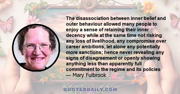 The disassociation between inner belief and outer behaviour allowed many people to enjoy a sense of retaining their inner decency while at the same time not risking any loss of livelihood, any compromise over career