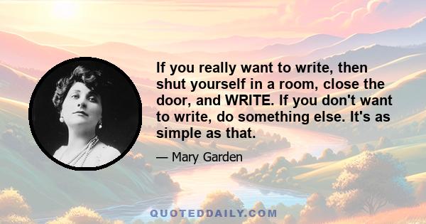 If you really want to write, then shut yourself in a room, close the door, and WRITE. If you don't want to write, do something else. It's as simple as that.