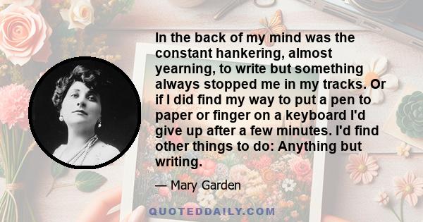 In the back of my mind was the constant hankering, almost yearning, to write but something always stopped me in my tracks. Or if I did find my way to put a pen to paper or finger on a keyboard I'd give up after a few