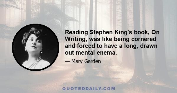 Reading Stephen King's book, On Writing, was like being cornered and forced to have a long, drawn out mental enema.