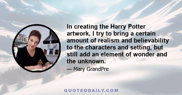 In creating the Harry Potter artwork, I try to bring a certain amount of realism and believability to the characters and setting, but still add an element of wonder and the unknown.