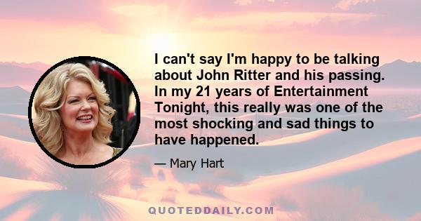 I can't say I'm happy to be talking about John Ritter and his passing. In my 21 years of Entertainment Tonight, this really was one of the most shocking and sad things to have happened.