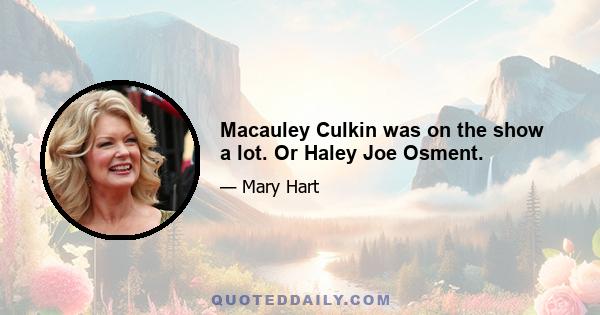 Macauley Culkin was on the show a lot. Or Haley Joe Osment.