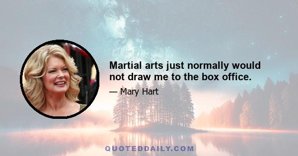 Martial arts just normally would not draw me to the box office.