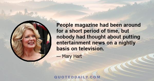 People magazine had been around for a short period of time, but nobody had thought about putting entertainment news on a nightly basis on television.