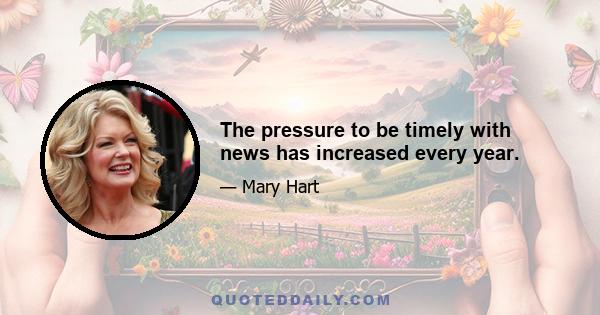 The pressure to be timely with news has increased every year.