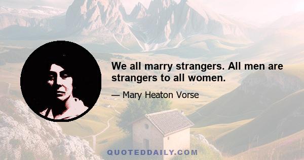 We all marry strangers. All men are strangers to all women.