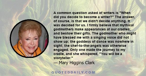 A common question asked of writers is When did you decide to become a writer? The answer, of course, is that we didn't decide anything. It was decided for us. I firmly believe that mythical godmothers make appearances