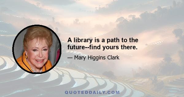 A library is a path to the future--find yours there.