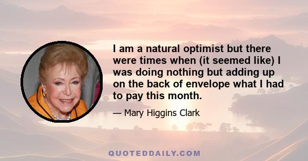 I am a natural optimist but there were times when (it seemed like) I was doing nothing but adding up on the back of envelope what I had to pay this month.