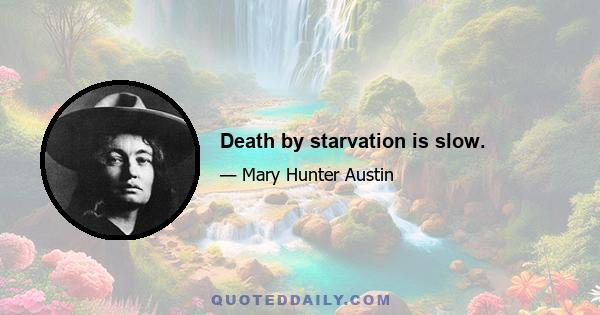 Death by starvation is slow.